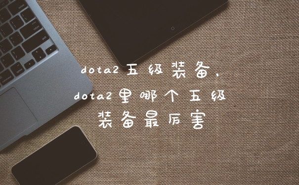 dota2五级装备，dota2里哪个五级装备最厉害