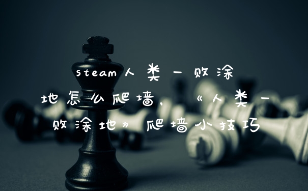 steam人类一败涂地怎么爬墙，《人类一败涂地》爬墙小技巧