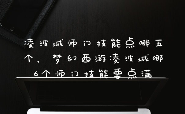 凌波城师门技能点哪五个，梦幻西游凌波城哪6个师门技能要点满