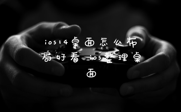 ios14桌面怎么布局好看 ios整理桌面