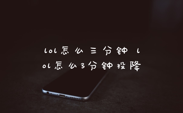 lol怎么三分钟 lol怎么3分钟投降