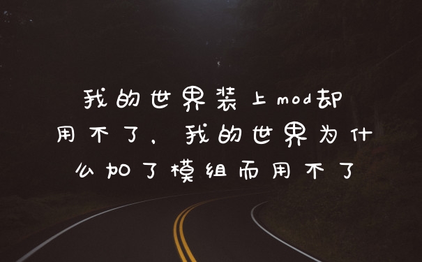 我的世界装上mod却用不了，我的世界为什么加了模组而用不了