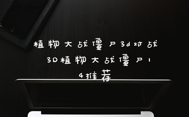 植物大战僵尸3d对战 3D植物大战僵尸14推荐