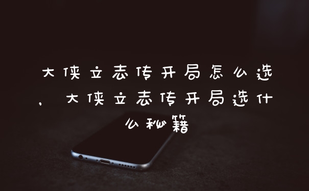 大侠立志传开局怎么选，大侠立志传开局选什么秘籍