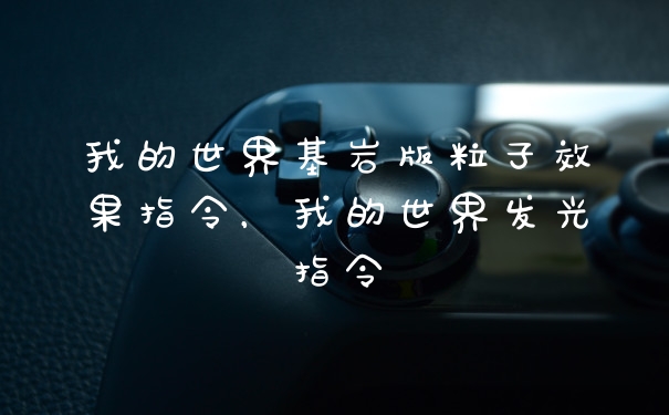 我的世界基岩版粒子效果指令，我的世界发光指令