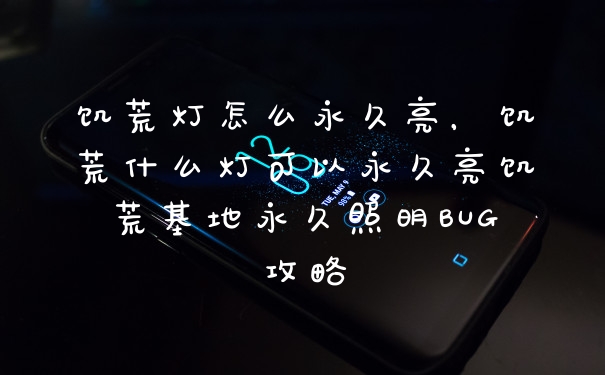 饥荒灯怎么永久亮，饥荒什么灯可以永久亮饥荒基地永久照明BUG攻略