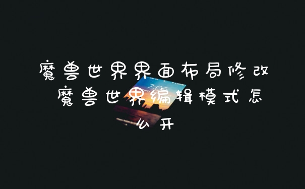 魔兽世界界面布局修改 魔兽世界编辑模式怎么开