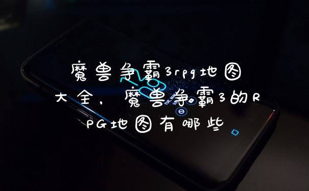 魔兽争霸3rpg地图大全，魔兽争霸3的RPG地图有哪些
