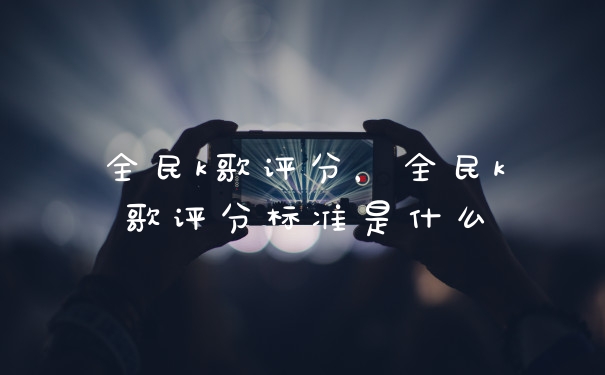 全民k歌评分,全民k歌评分标准是什么