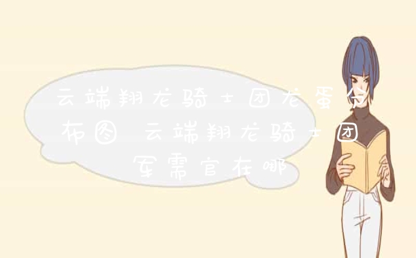 云端翔龙骑士团龙蛋分布图 云端翔龙骑士团军需官在哪