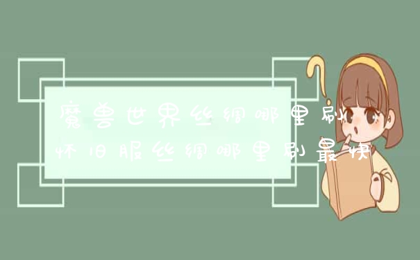 魔兽世界丝绸哪里刷 怀旧服丝绸哪里刷最快