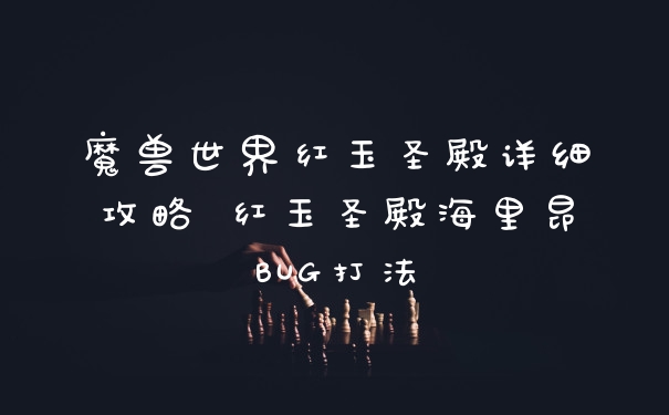 魔兽世界红玉圣殿详细攻略 红玉圣殿海里昂BUG打法