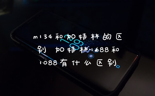 m134和加特林的区别 加特林1688和1088有什么区别