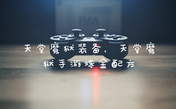 天堂魔狱装备，天堂魔狱手游炼金配方