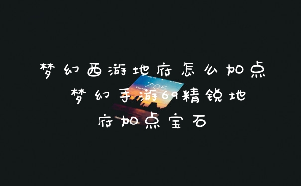 梦幻西游地府怎么加点 梦幻手游69精锐地府加点宝石