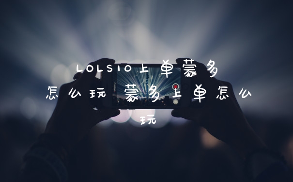 LOLS10上单蒙多怎么玩 蒙多上单怎么玩