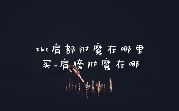 tbc肩部附魔在哪里买_肩膀附魔在哪