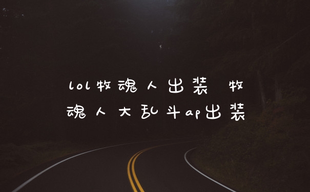 lol牧魂人出装 牧魂人大乱斗ap出装