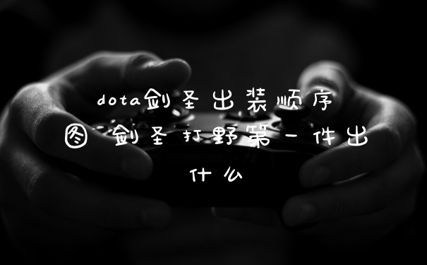 dota剑圣出装顺序图 剑圣打野第一件出什么