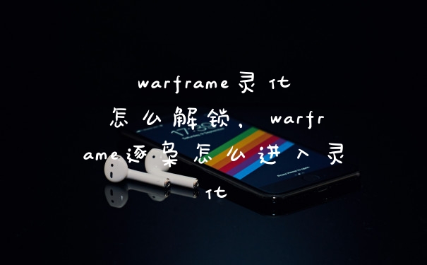 warframe灵化怎么解锁,warframe逐枭怎么进入灵化