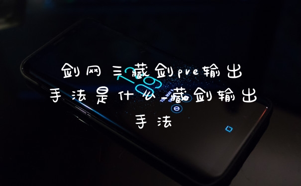 剑网三藏剑pve输出手法是什么_藏剑输出手法