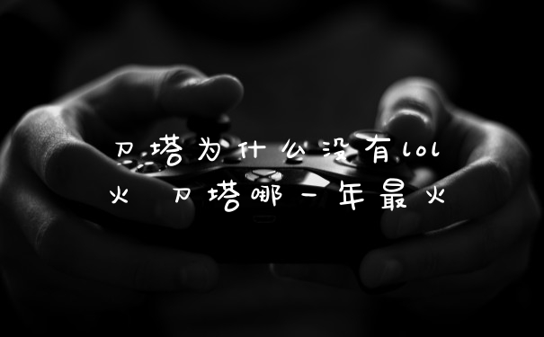 刀塔为什么没有lol火 刀塔哪一年最火