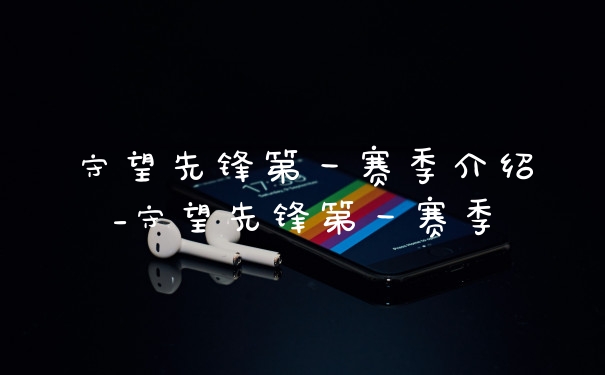 守望先锋第一赛季介绍_守望先锋第一赛季