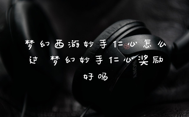 梦幻西游妙手仁心怎么过 梦幻妙手仁心奖励好吗