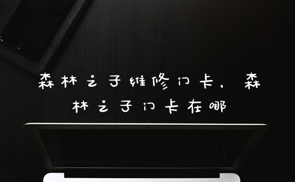 森林之子维修门卡，森林之子门卡在哪