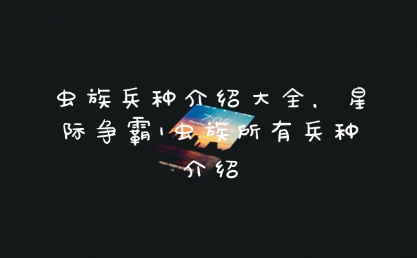 虫族兵种介绍大全，星际争霸1虫族所有兵种介绍