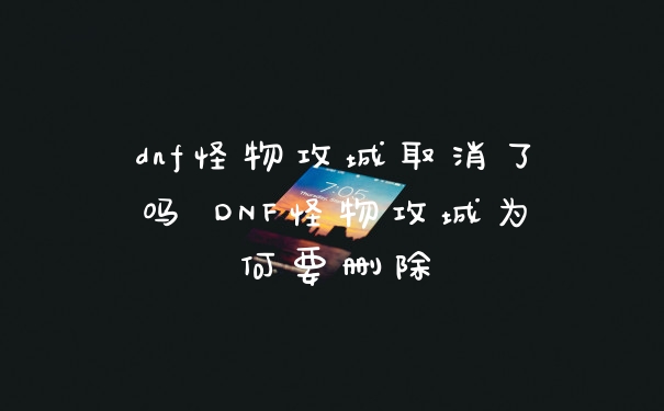 dnf怪物攻城取消了吗 DNF怪物攻城为何要删除
