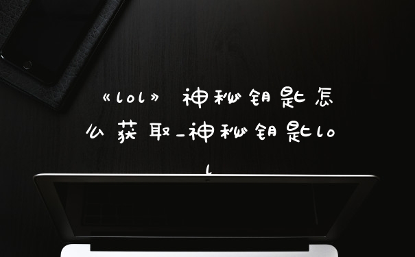 《lol》神秘钥匙怎么获取_神秘钥匙lol