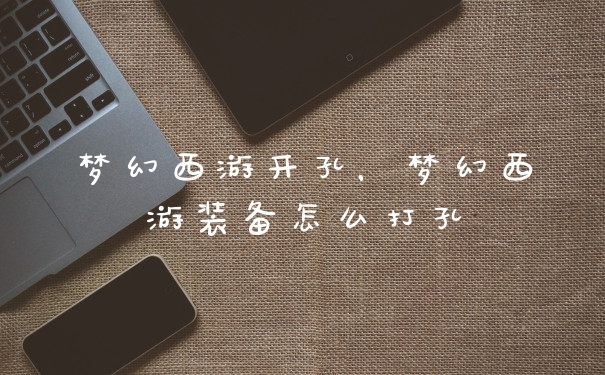 梦幻西游开孔，梦幻西游装备怎么打孔
