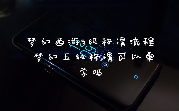 梦幻西游5级称谓流程 梦幻五级称谓可以单杀吗