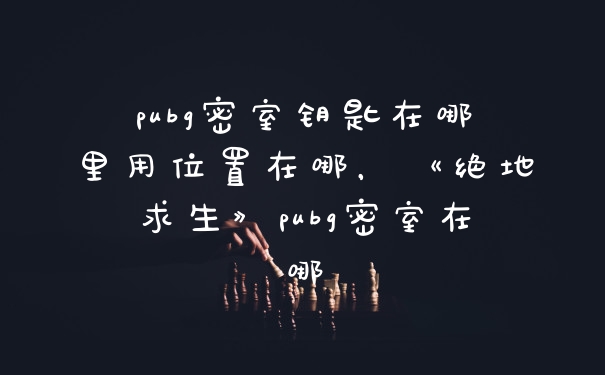 pubg密室钥匙在哪里用位置在哪，《绝地求生》pubg密室在哪