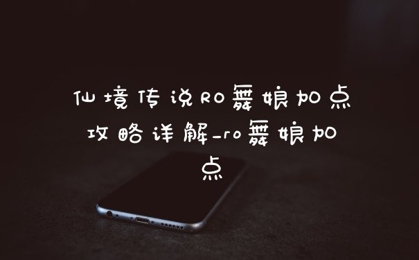 仙境传说RO舞娘加点攻略详解_ro舞娘加点
