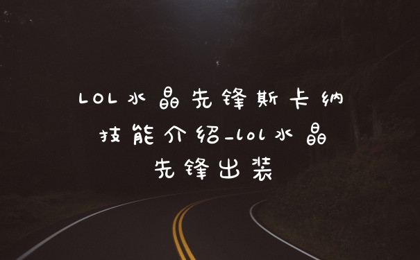 LOL水晶先锋斯卡纳技能介绍_lol水晶先锋出装