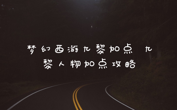 梦幻西游九黎加点 九黎人物加点攻略