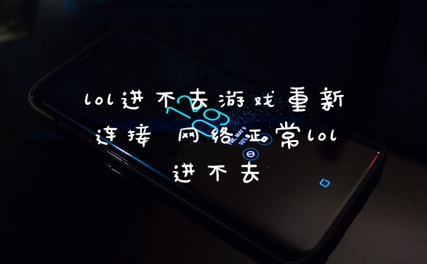 lol进不去游戏重新连接 网络正常lol进不去