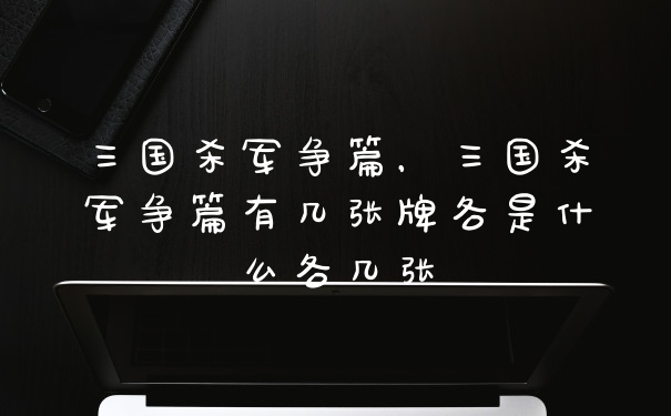 三国杀军争篇，三国杀军争篇有几张牌各是什么各几张