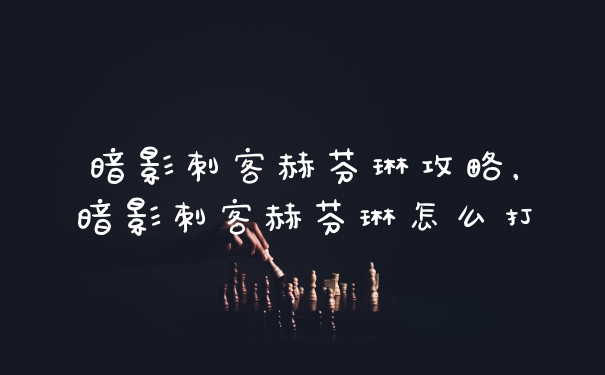 暗影刺客赫芬琳攻略，暗影刺客赫芬琳怎么打