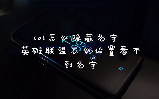 lol怎么隐藏名字 英雄联盟怎么设置看不到名字
