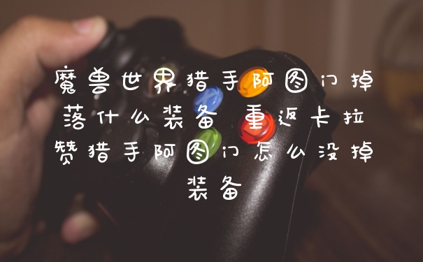 魔兽世界猎手阿图门掉落什么装备 重返卡拉赞猎手阿图门怎么没掉装备