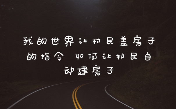 我的世界让村民盖房子的指令 如何让村民自动建房子