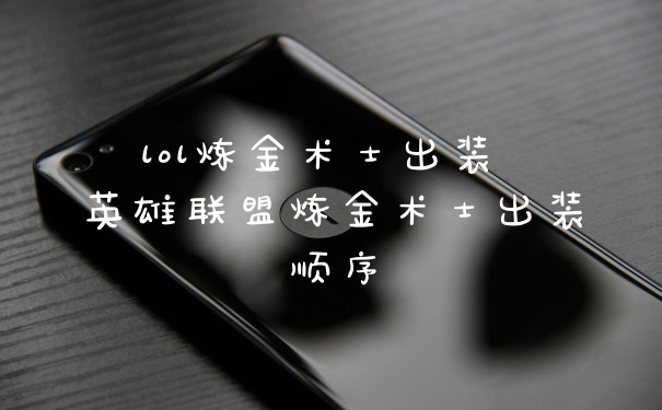 lol炼金术士出装 英雄联盟炼金术士出装顺序
