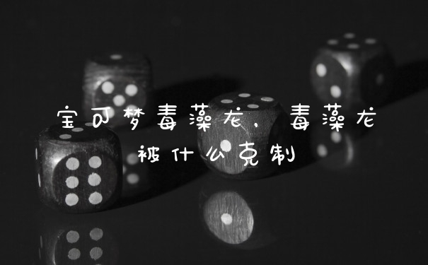 宝可梦毒藻龙，毒藻龙被什么克制