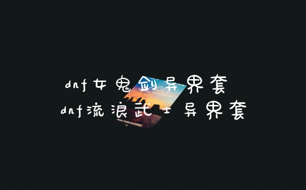 dnf女鬼剑异界套 dnf流浪武士异界套