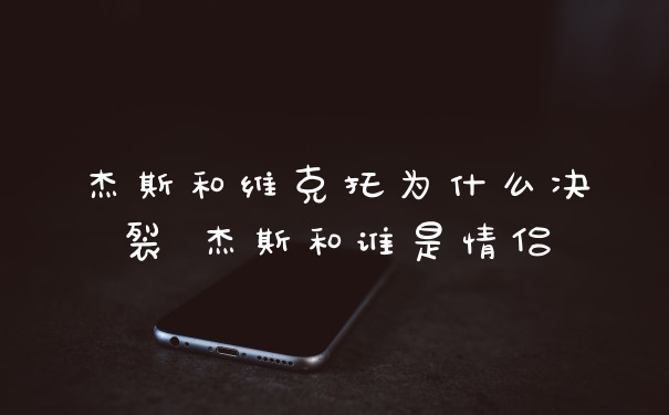 杰斯和维克托为什么决裂 杰斯和谁是情侣