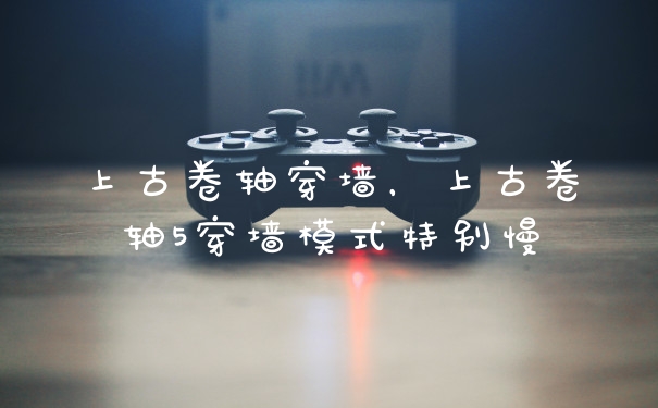 上古卷轴穿墙,上古卷轴5穿墙模式特别慢