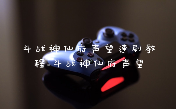 斗战神仙府声望速刷教程_斗战神仙府声望